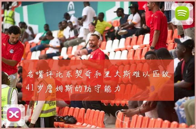 名嘴评论东契奇和里夫斯难以匹敌41岁詹姆斯的防守能力