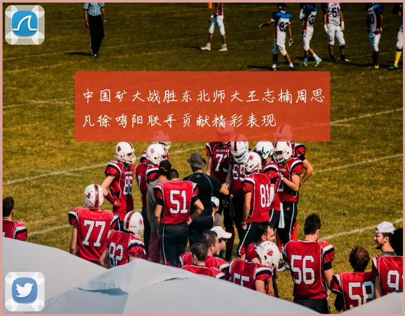 中国矿大战胜东北师大王志楠周思凡徐鸣阳联手贡献精彩表现