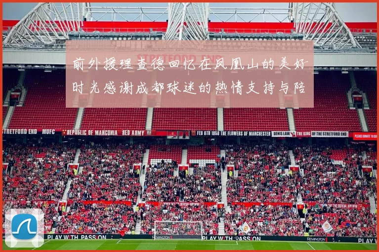 前外援理查德回忆在凤凰山的美好时光感谢成都球迷的热情支持与陪伴