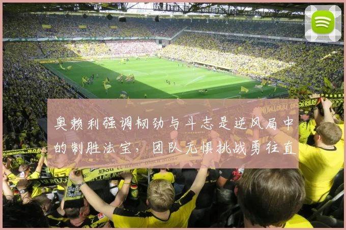 奥赖利强调韧劲与斗志是逆风局中的制胜法宝，团队无惧挑战勇往直前