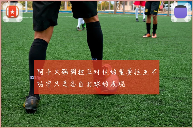 阿卡夫强调控卫对位的重要性互不防守只是各自打球的表现