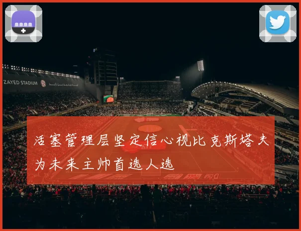 活塞管理层坚定信心视比克斯塔夫为未来主帅首选人选