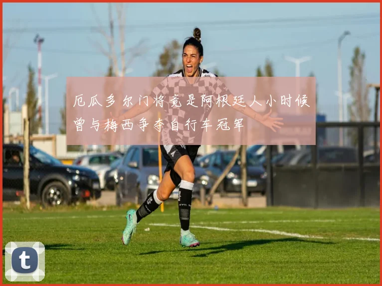 厄瓜多尔门将竟是阿根廷人小时候曾与梅西争夺自行车冠军