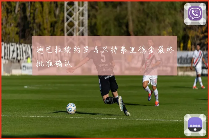 迪巴拉续约罗马只待弗里德金最终批准确认