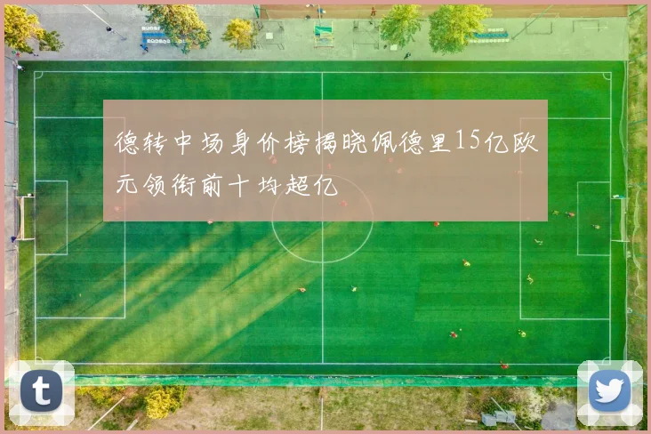 德转中场身价榜揭晓佩德里15亿欧元领衔前十均超亿